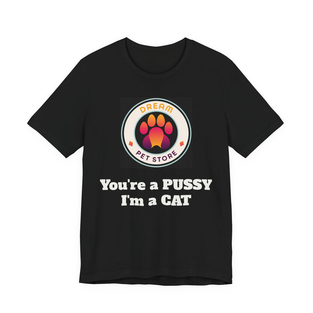 You're a PUSSY I'm a CAT - T-Shirt